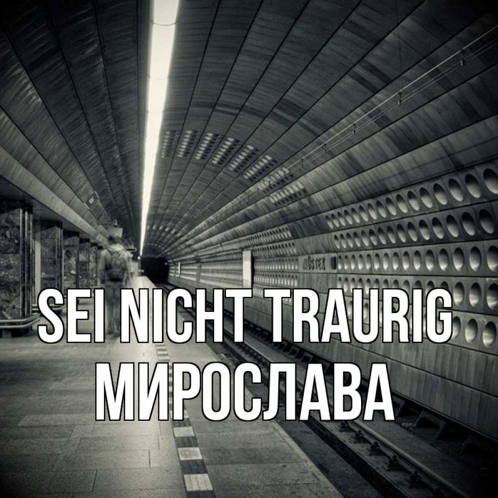 Открытка на каждый день с именем, Мирослава Sei nicht traurig пустая станция метро Прикольная открытка с пожеланием онлайн скачать бесплатно 