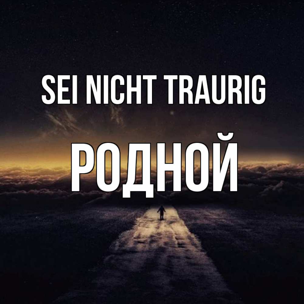 Открытка на каждый день с именем, Родной Sei nicht traurig дорога в никуда Прикольная открытка с пожеланием онлайн скачать бесплатно 