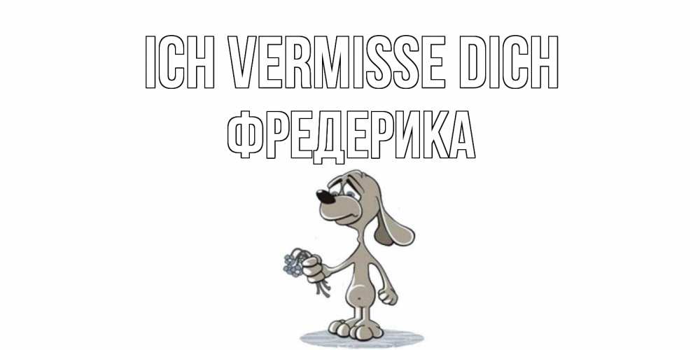 Открытка на каждый день с именем, Фредерика Ich vermisse dich я по тебе скучаю с песиком Прикольная открытка с пожеланием онлайн скачать бесплатно 