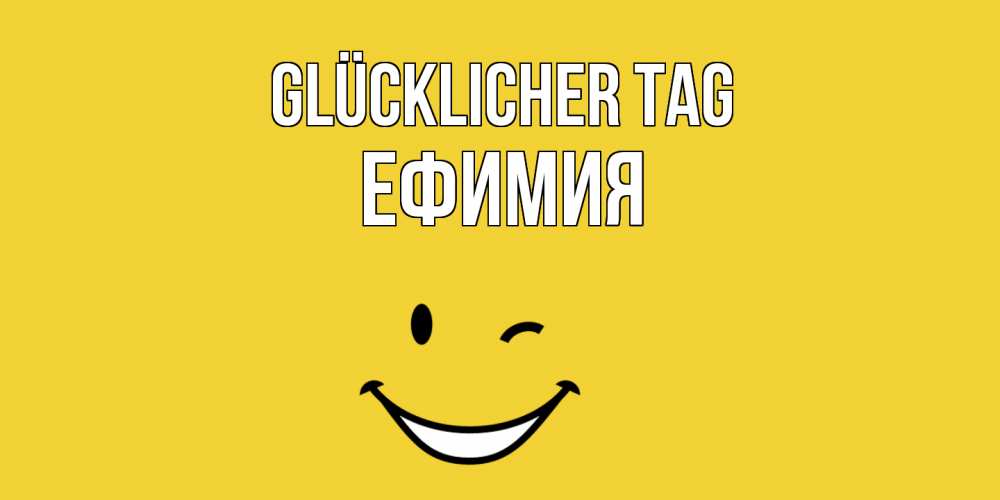 Открытка на каждый день с именем, Ефимия Glücklicher Tag позитивного дня Прикольная открытка с пожеланием онлайн скачать бесплатно 