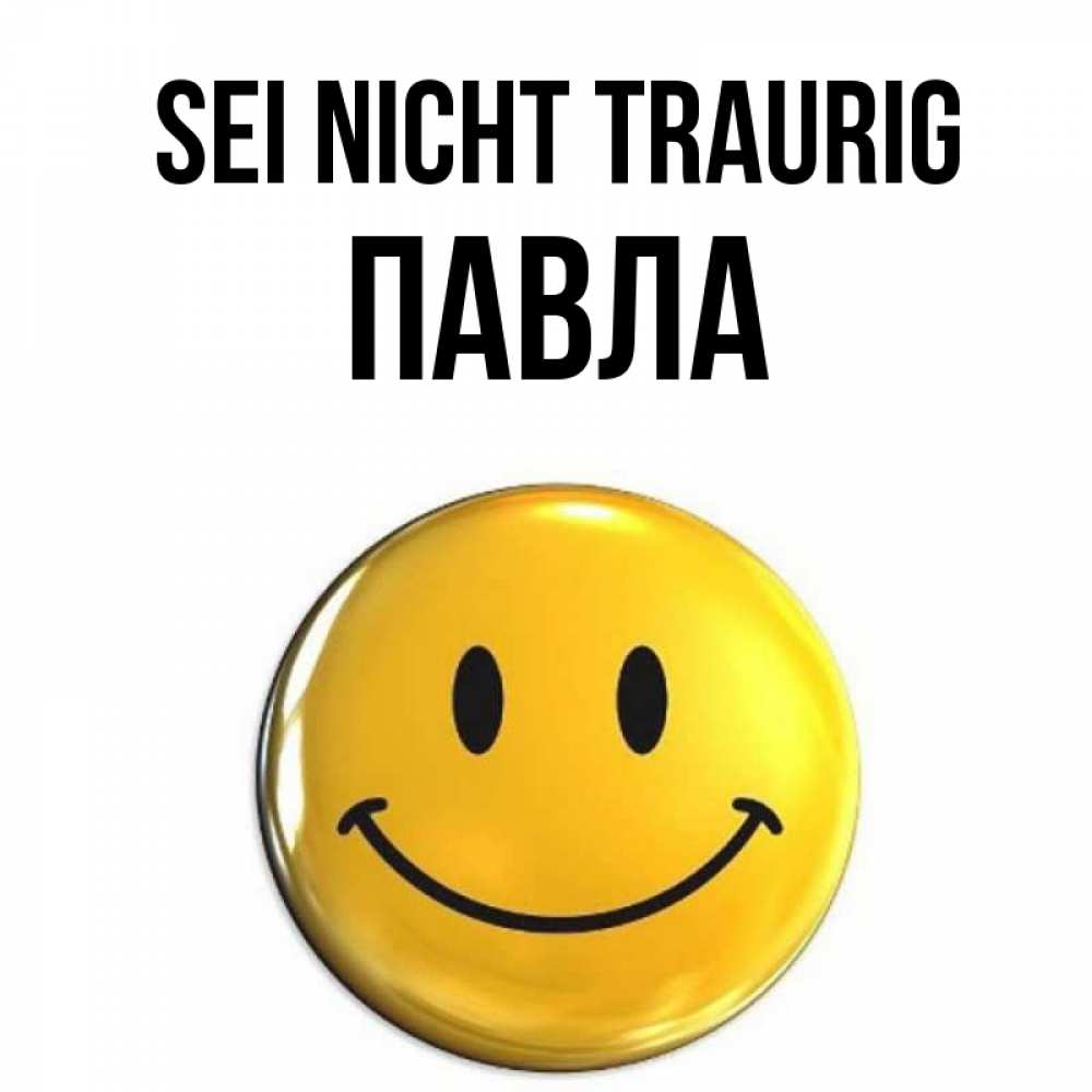 Открытка на каждый день с именем, Павла Sei nicht traurig желаем всем позитива Прикольная открытка с пожеланием онлайн скачать бесплатно 