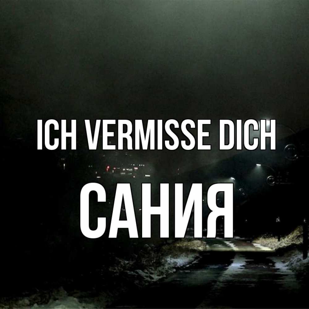 Открытка на каждый день с именем, Сания Ich vermisse dich окраина города Прикольная открытка с пожеланием онлайн скачать бесплатно 