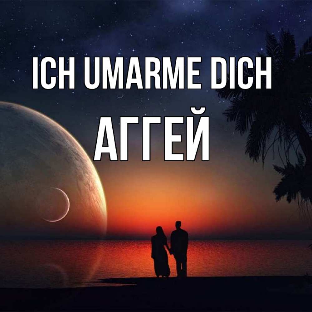 Открытка на каждый день с именем, Аггей Ich umarme dich восход спутников Прикольная открытка с пожеланием онлайн скачать бесплатно 