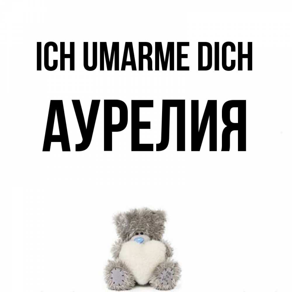 Открытка на каждый день с именем, Аурелия Ich umarme dich медвежонок с сердечком белого цвета Прикольная открытка с пожеланием онлайн скачать бесплатно 