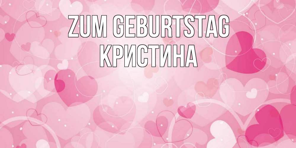 Открытка на каждый день с именем, Кристина Zum Geburtstag абстрактные узоры и сердечки Прикольная открытка с пожеланием онлайн скачать бесплатно 