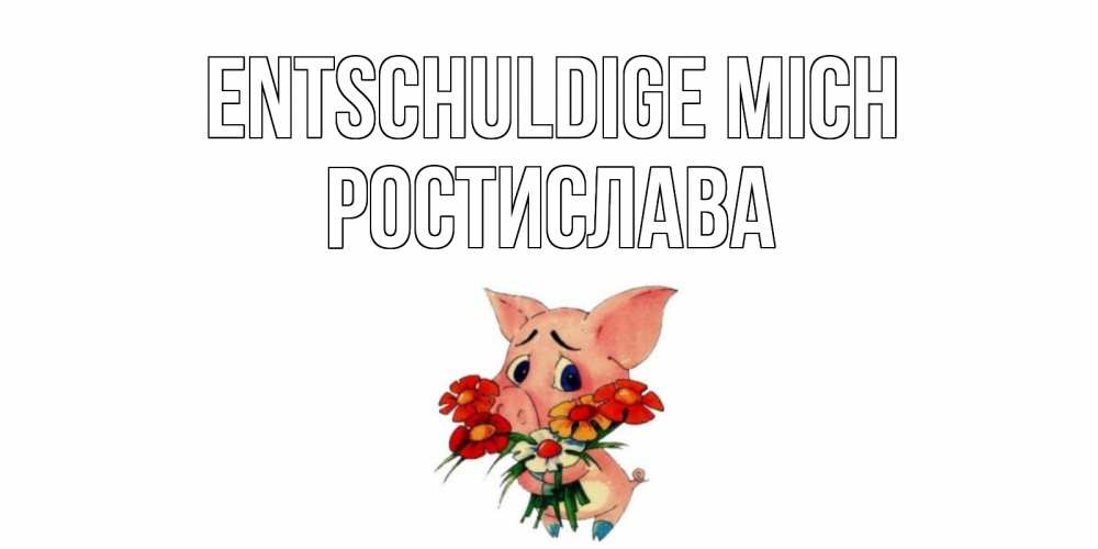 Открытка на каждый день с именем, Ростислава Entschuldige mich открытка с поросей которая просит прощения Прикольная открытка с пожеланием онлайн скачать бесплатно 