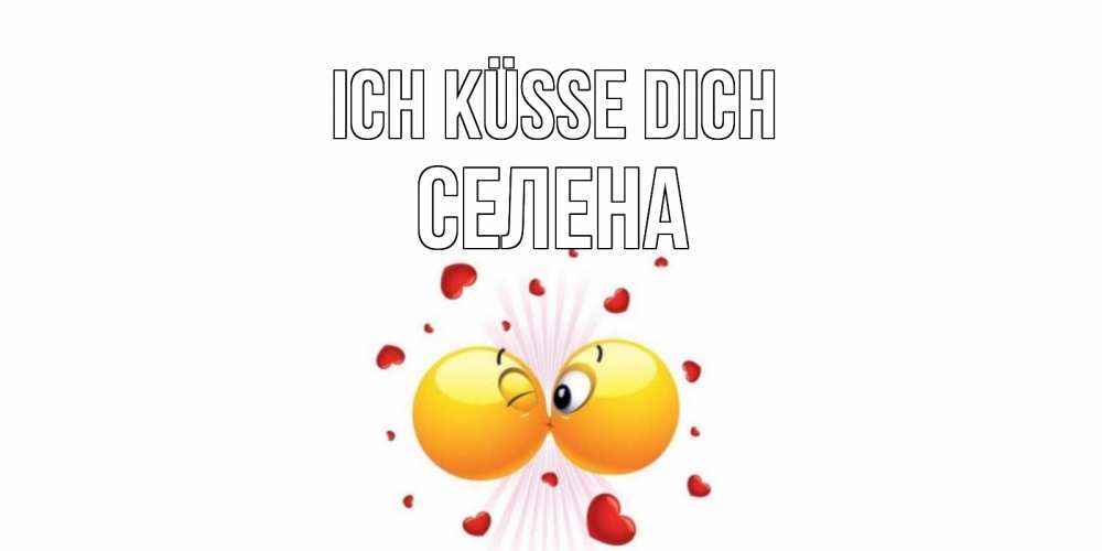 Открытка на каждый день с именем, Селена Ich küsse dich поцелуй Прикольная открытка с пожеланием онлайн скачать бесплатно 