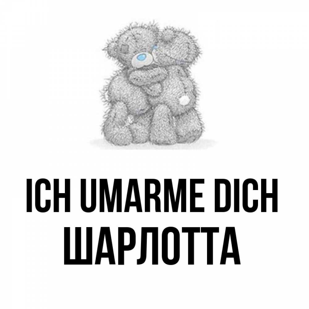 Открытка на каждый день с именем, Шарлотта Ich umarme dich два теддика Прикольная открытка с пожеланием онлайн скачать бесплатно 