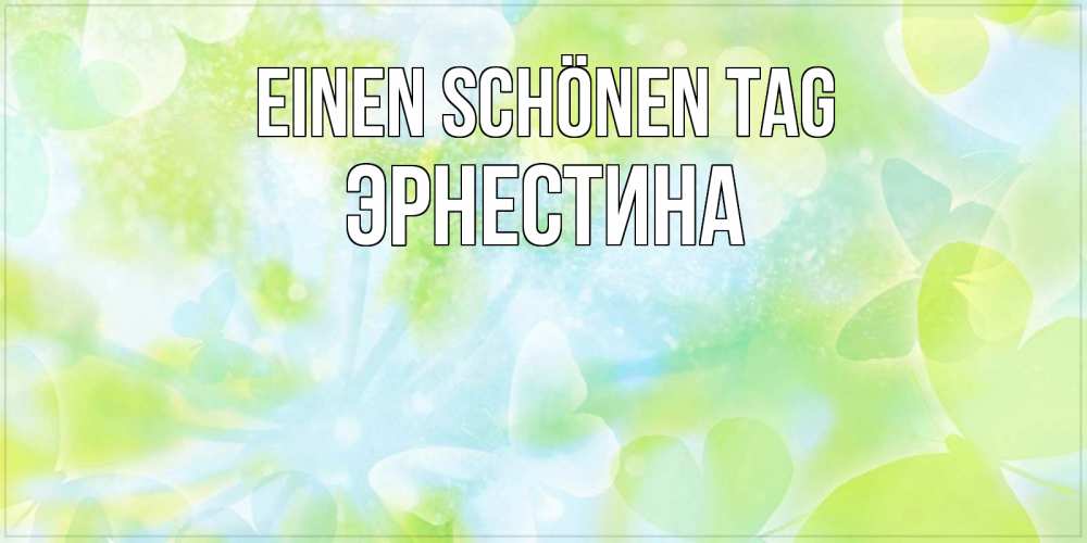 Открытка на каждый день с именем, Эрнестина Einen schönen Tag абстрактная картинка с пожеланием прекрасного летнего дня Прикольная открытка с пожеланием онлайн скачать бесплатно 