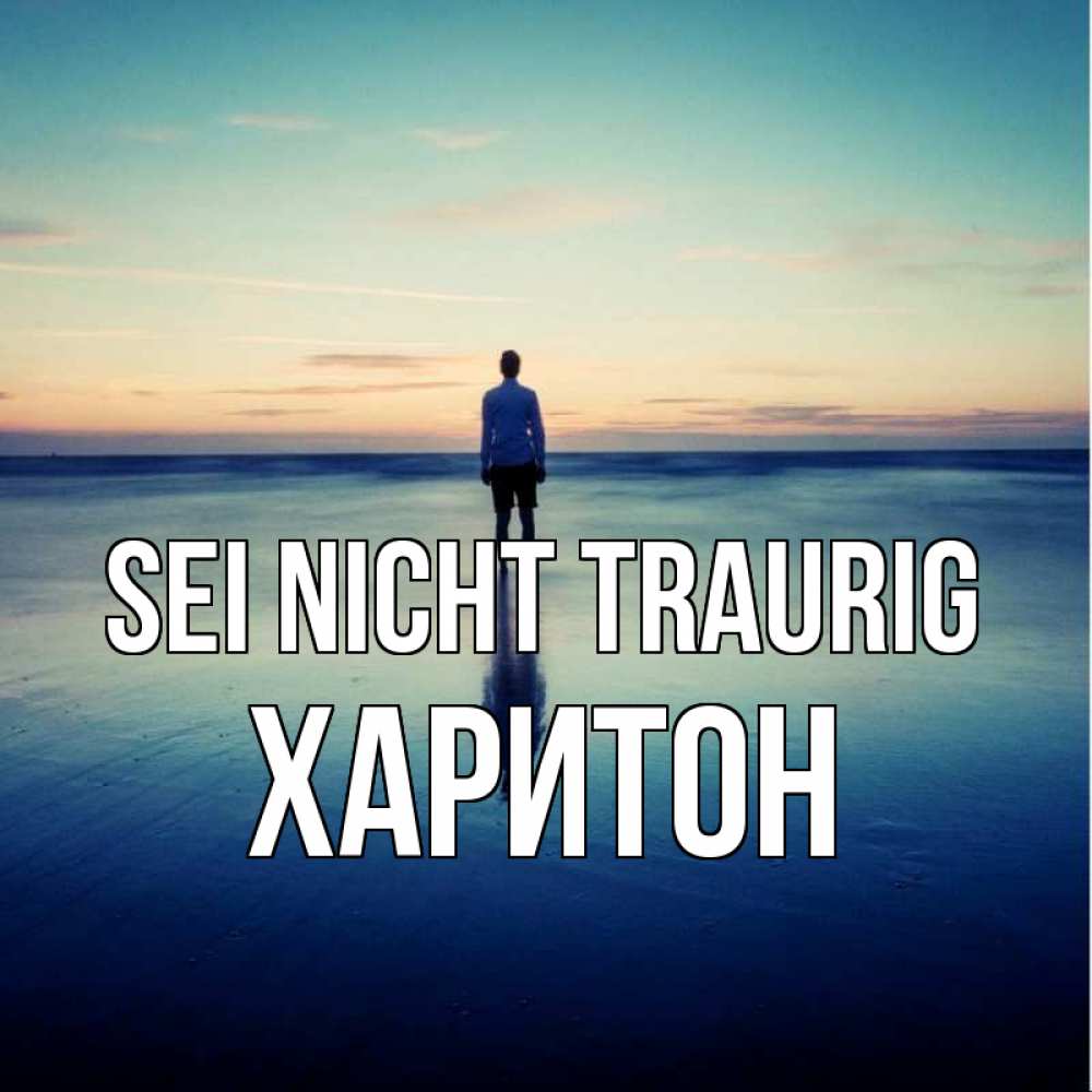 Открытка на каждый день с именем, Харитон Sei nicht traurig небо и гладь льда Прикольная открытка с пожеланием онлайн скачать бесплатно 
