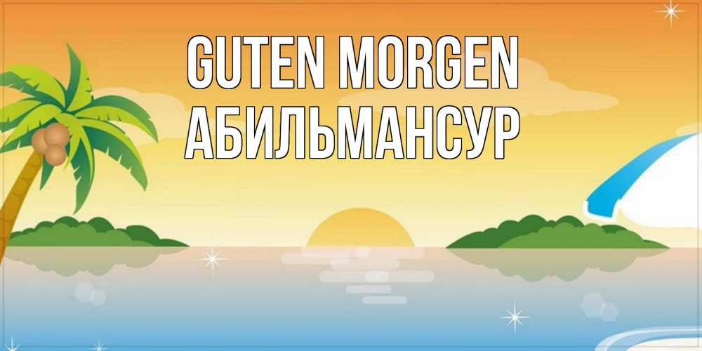 Открытка на каждый день с именем, Абильмансур Guten Morgen хорошего дня на пляжу Прикольная открытка с пожеланием онлайн скачать бесплатно 