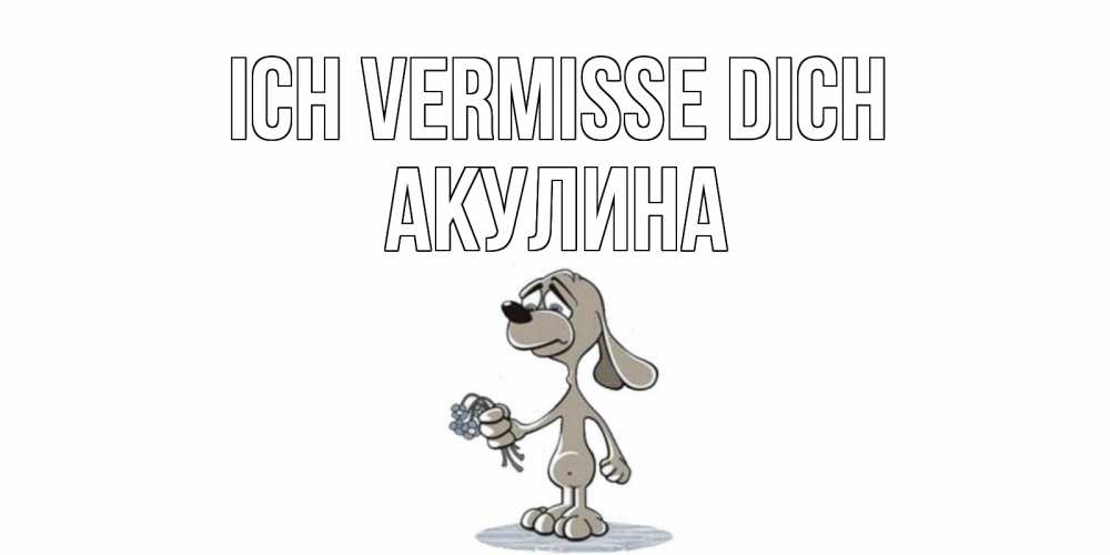 Открытка на каждый день с именем, Акулина Ich vermisse dich я по тебе скучаю с песиком Прикольная открытка с пожеланием онлайн скачать бесплатно 