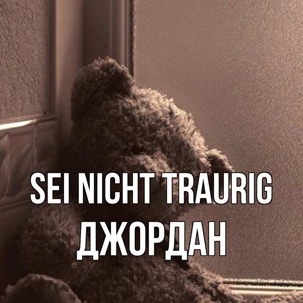 Открытка на каждый день с именем, Джордан Sei nicht traurig стекол рефленое Прикольная открытка с пожеланием онлайн скачать бесплатно 
