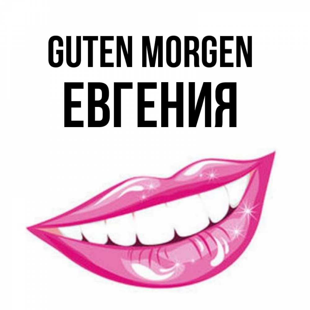 Открытка на каждый день с именем, Евгения Guten Morgen розовые губы и белые зубы Прикольная открытка с пожеланием онлайн скачать бесплатно 