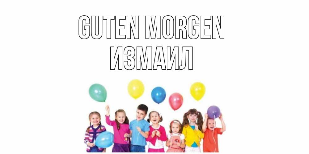 Открытка на каждый день с именем, Измаил Guten Morgen веселье Прикольная открытка с пожеланием онлайн скачать бесплатно 