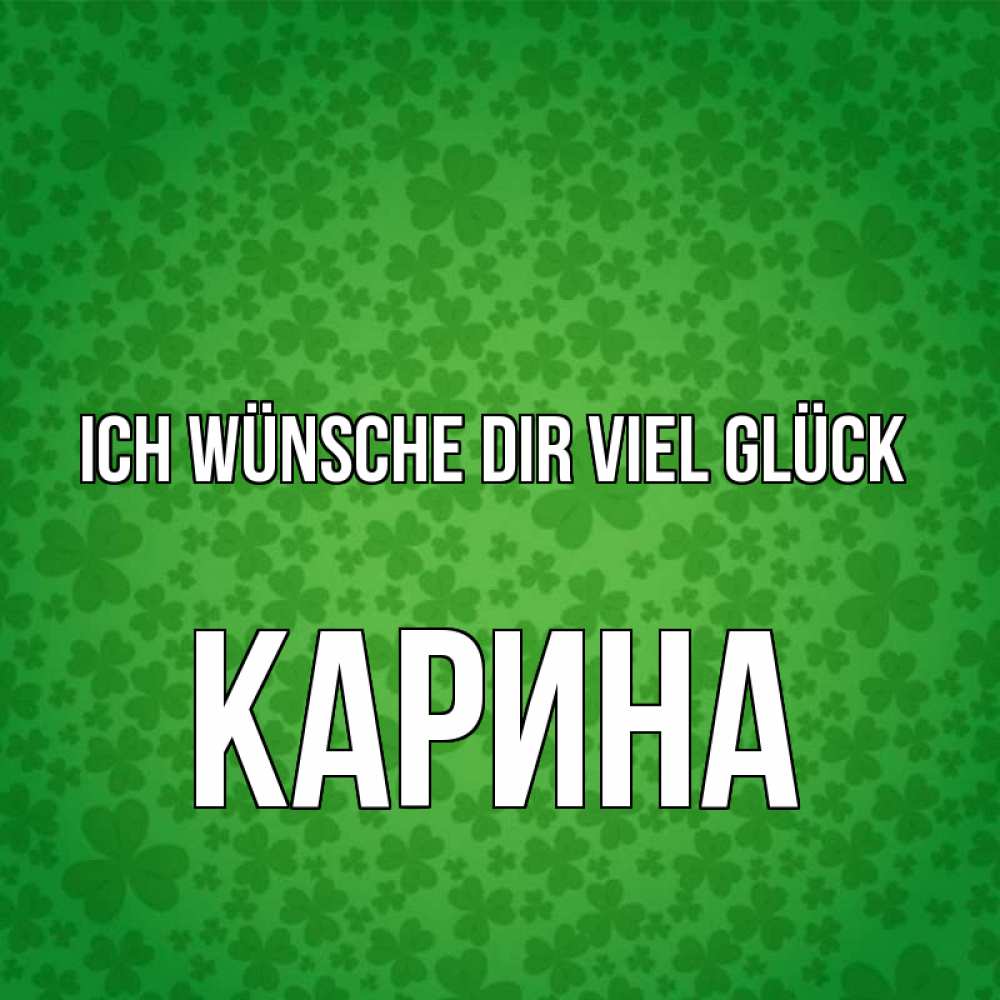 Открытка на каждый день с именем, Карина Ich wünsche dir viel Glück много листочков на удачу Прикольная открытка с пожеланием онлайн скачать бесплатно 