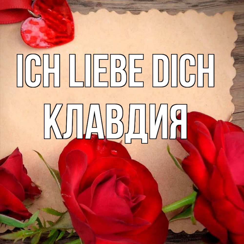 Открытка на каждый день с именем, Клавдия Ich liebe dich розы сердце 1 Прикольная открытка с пожеланием онлайн скачать бесплатно 