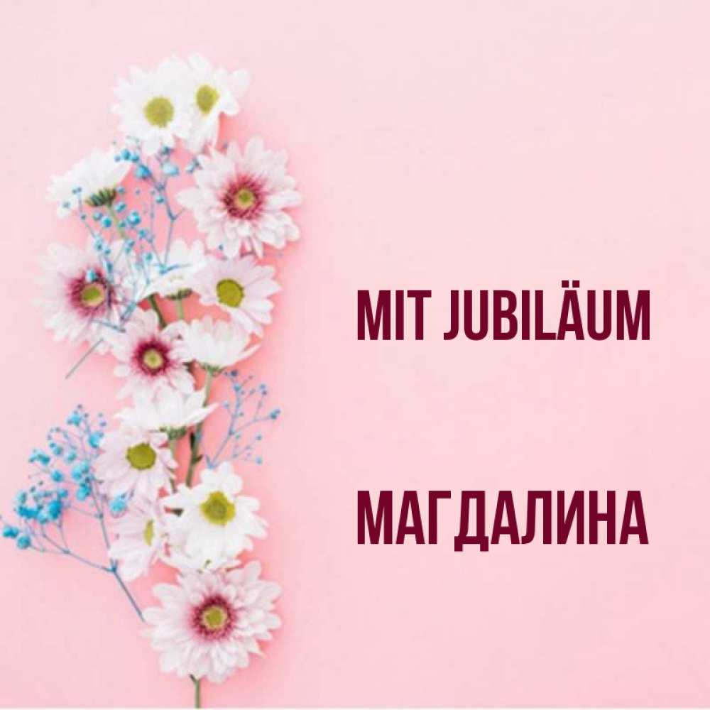 Открытка на каждый день с именем, Магдалина Mit Jubiläum Родная моя с днем рождения тебя картинка с цветами белыми и голубыми Прикольная открытка с пожеланием онлайн скачать бесплатно 