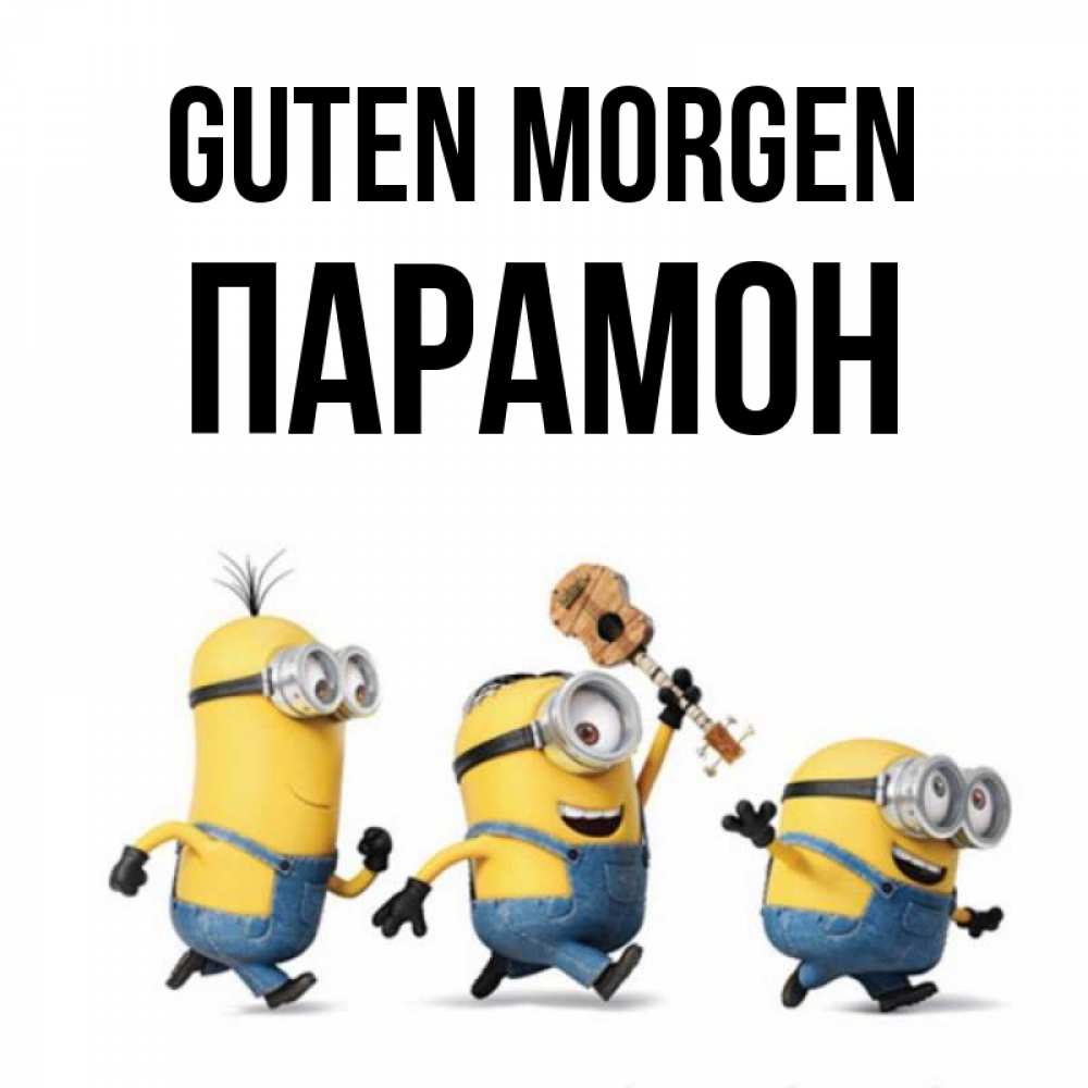 Открытка на каждый день с именем, Парамон Guten Morgen миньоны и прекрасное утро Прикольная открытка с пожеланием онлайн скачать бесплатно 