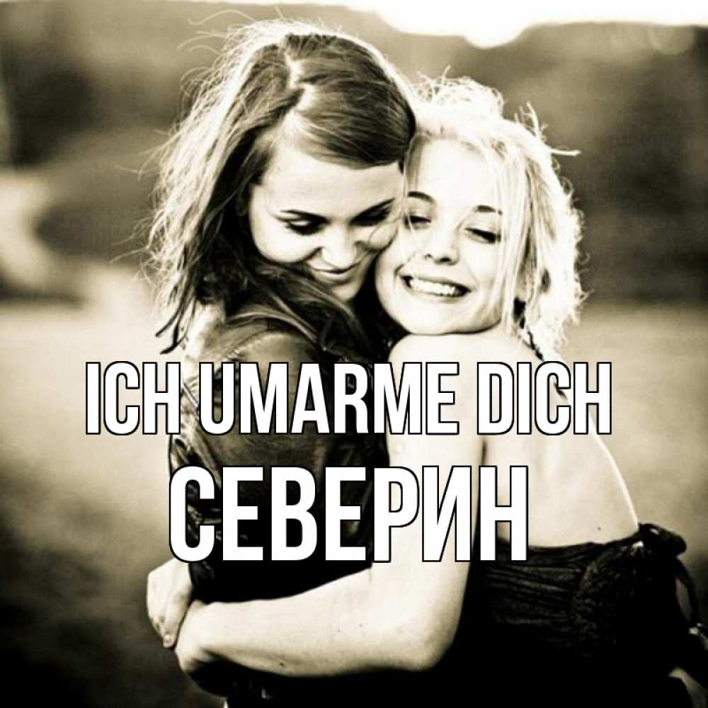 Открытка на каждый день с именем, Северин Ich umarme dich девочки обнимаются Прикольная открытка с пожеланием онлайн скачать бесплатно 