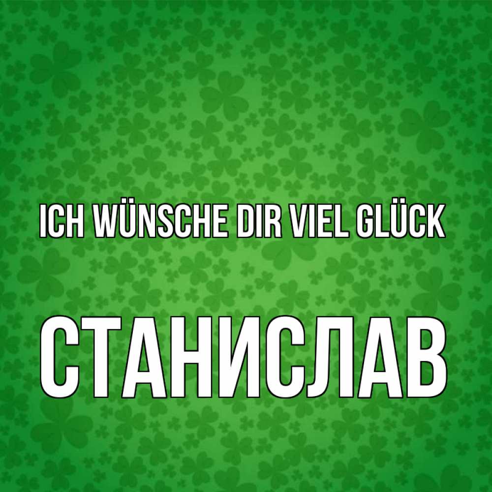 Открытка на каждый день с именем, Станислав Ich wünsche dir viel Glück много листочков на удачу Прикольная открытка с пожеланием онлайн скачать бесплатно 