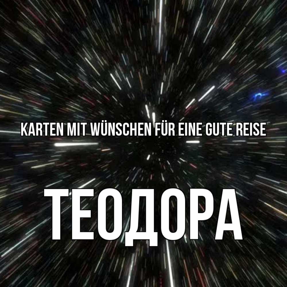 Открытка на каждый день с именем, Теодора Karten mit Wünschen für eine gute Reise туннель Прикольная открытка с пожеланием онлайн скачать бесплатно 