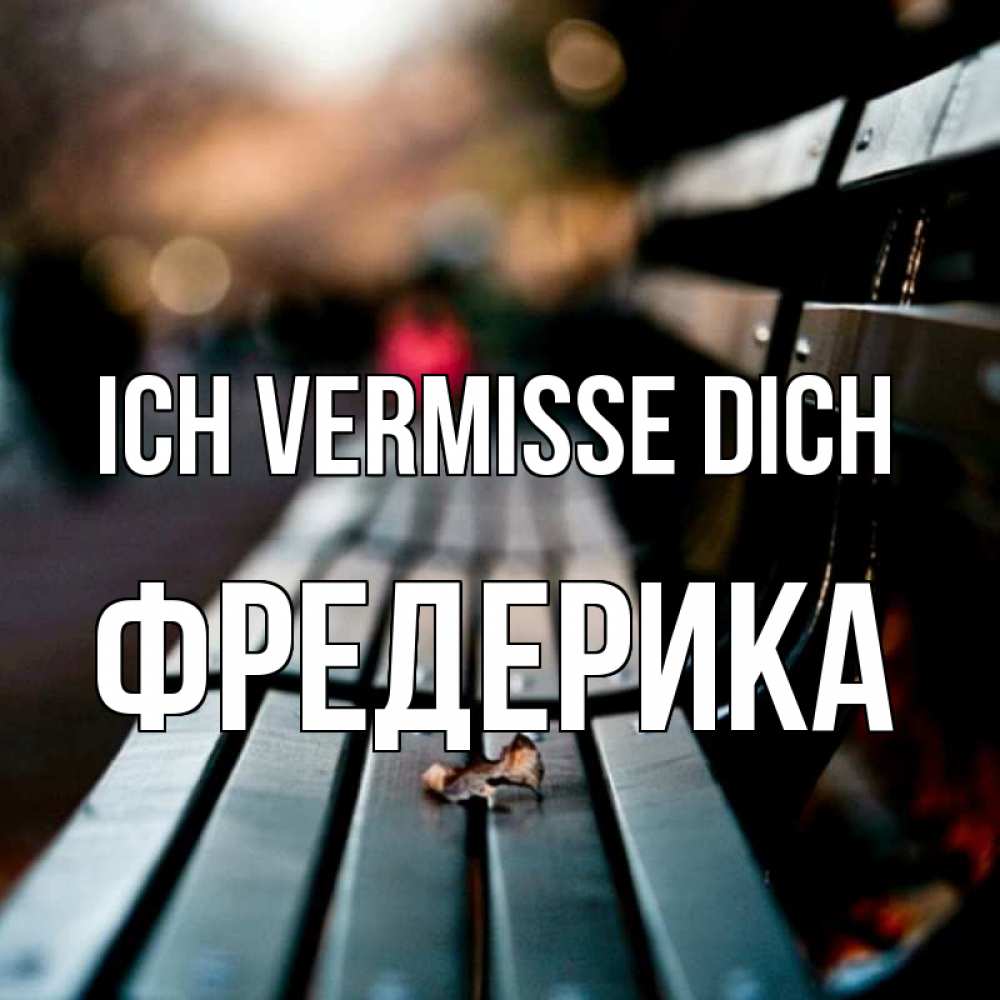 Открытка на каждый день с именем, Фредерика Ich vermisse dich приходи скорее Прикольная открытка с пожеланием онлайн скачать бесплатно 