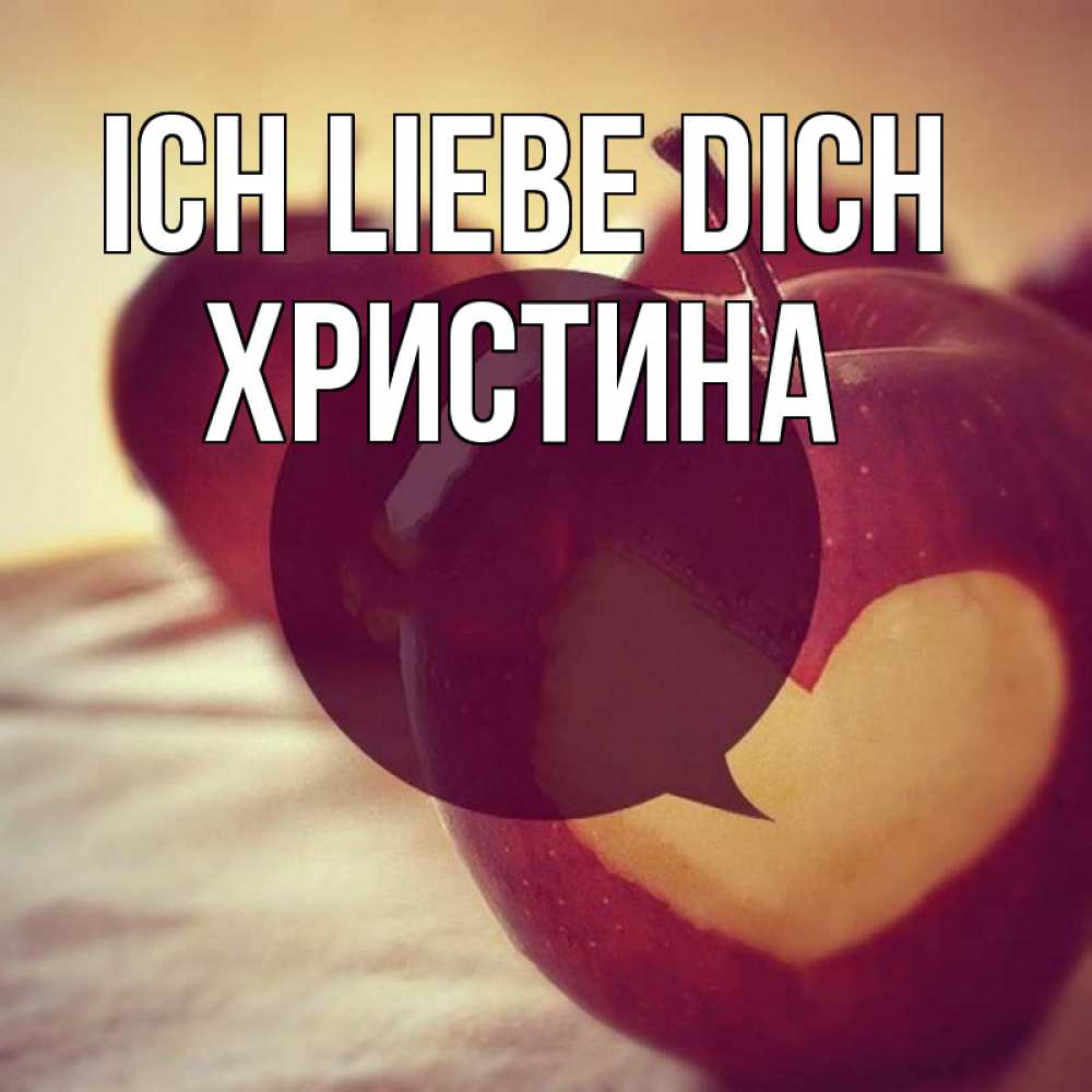 Открытка на каждый день с именем, Христина Ich liebe dich вырезалки из яблок Прикольная открытка с пожеланием онлайн скачать бесплатно 