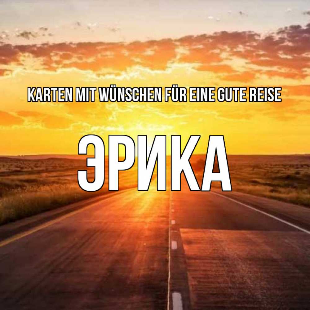 Открытка на каждый день с именем, Эрика Karten mit Wünschen für eine gute Reise солнечный свет, закат Прикольная открытка с пожеланием онлайн скачать бесплатно 