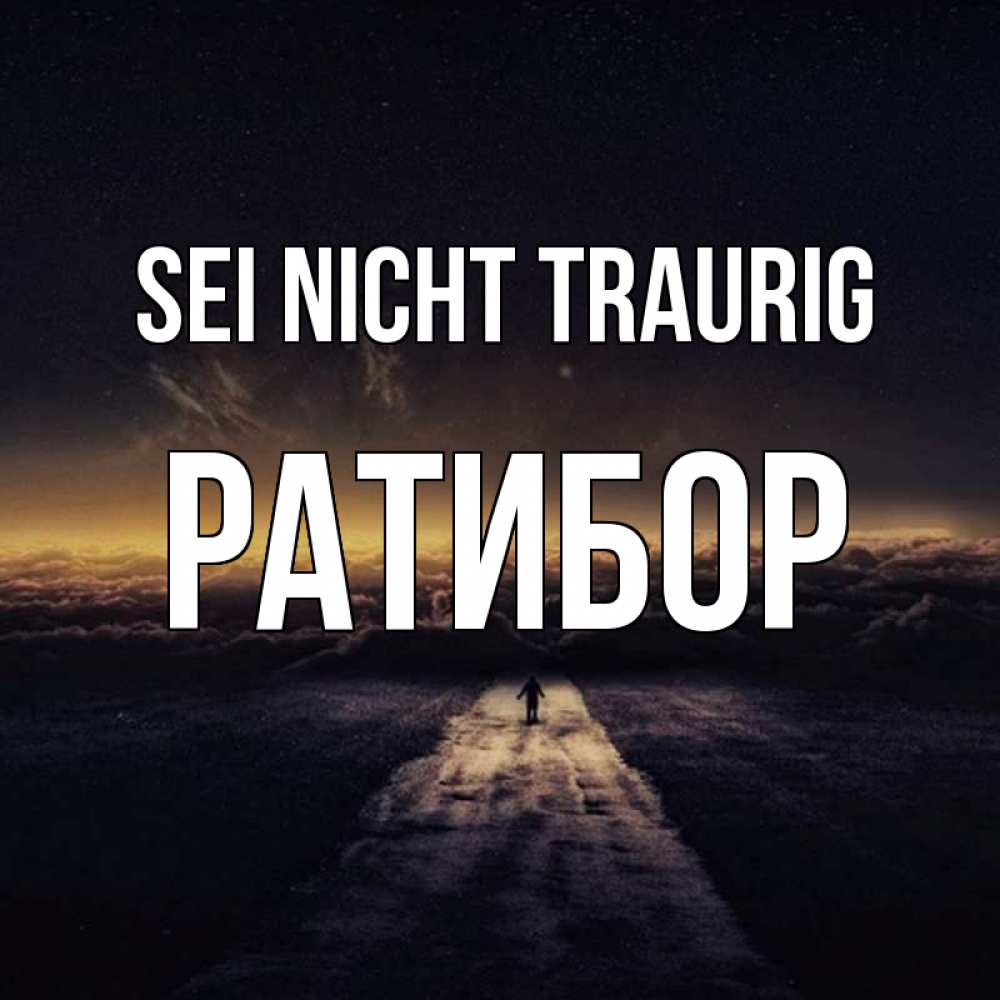 Открытка на каждый день с именем, Ратибор Sei nicht traurig дорога в никуда Прикольная открытка с пожеланием онлайн скачать бесплатно 