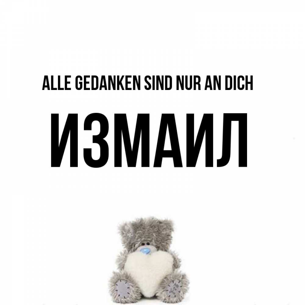 Открытка на каждый день с именем, Измаил Alle Gedanken sind nur an dich тедди с сердечком для любимой Прикольная открытка с пожеланием онлайн скачать бесплатно 