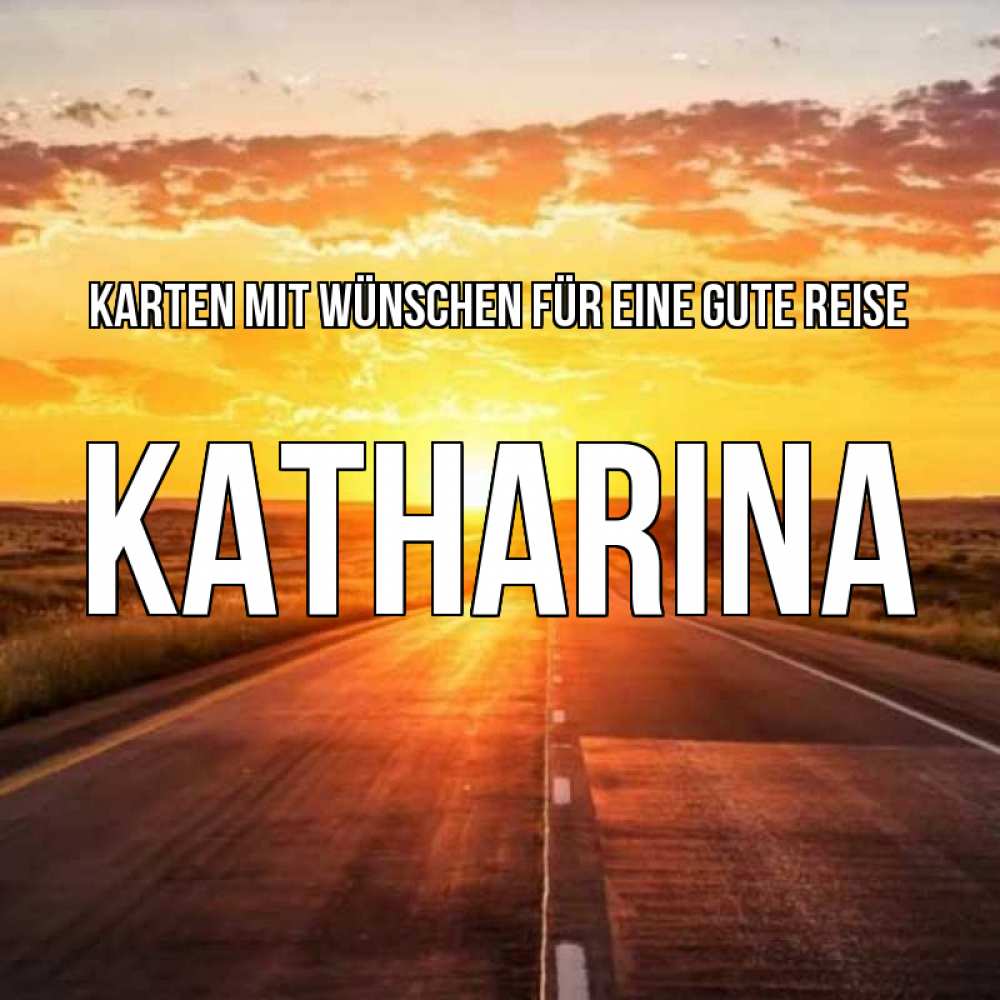 Открытка на каждый день с именем, Katharina Karten mit Wünschen für eine gute Reise солнечный свет, закат Прикольная открытка с пожеланием онлайн скачать бесплатно 