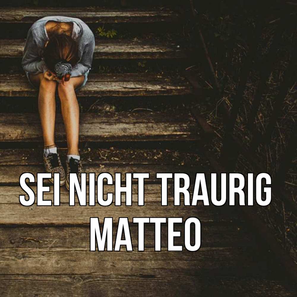 Открытка на каждый день с именем, Matteo Sei nicht traurig девушка сидит на деревянных ступеньках Прикольная открытка с пожеланием онлайн скачать бесплатно 