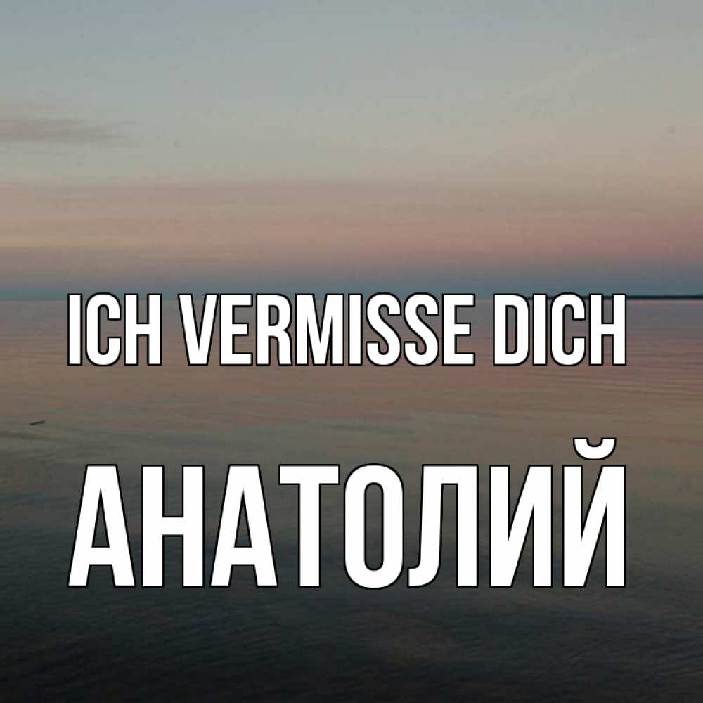 Открытка на каждый день с именем, Анатолий Ich vermisse dich пусто Прикольная открытка с пожеланием онлайн скачать бесплатно 