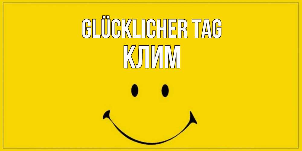 Открытка на каждый день с именем, Клим Glücklicher Tag улыбка Прикольная открытка с пожеланием онлайн скачать бесплатно 
