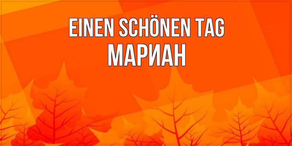 Открытка на каждый день с именем, Мариан Einen schönen Tag осеннее настроение Прикольная открытка с пожеланием онлайн скачать бесплатно 
