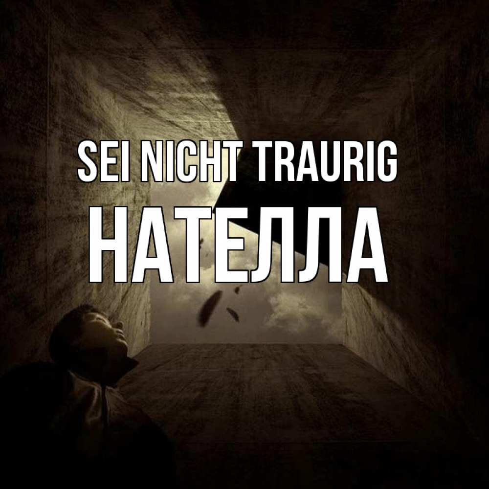 Открытка на каждый день с именем, Нателла Sei nicht traurig жуть Прикольная открытка с пожеланием онлайн скачать бесплатно 