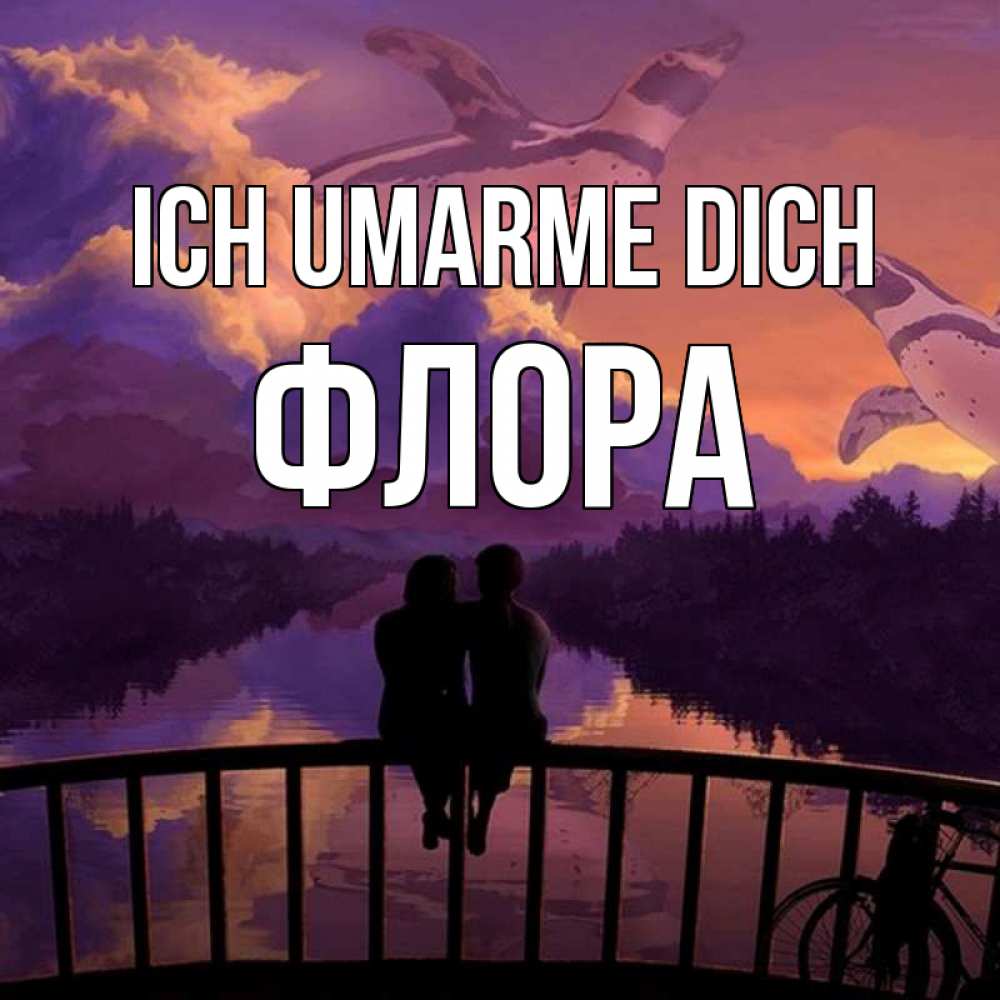 Открытка на каждый день с именем, Флора Ich umarme dich парочка сидит на мосте или на набережной Прикольная открытка с пожеланием онлайн скачать бесплатно 
