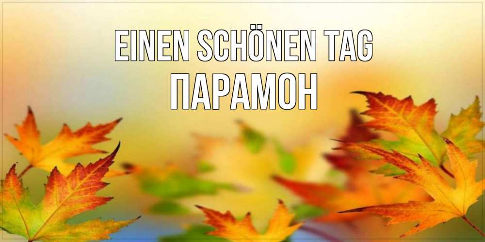 Открытка на каждый день с именем, Парамон Einen schönen Tag открытка с пожеланием хорошего осеннего дня Прикольная открытка с пожеланием онлайн скачать бесплатно 