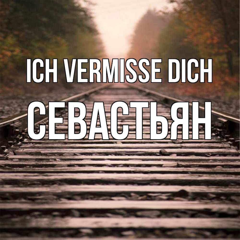Открытка на каждый день с именем, Севастьян Ich vermisse dich приезжай Прикольная открытка с пожеланием онлайн скачать бесплатно 