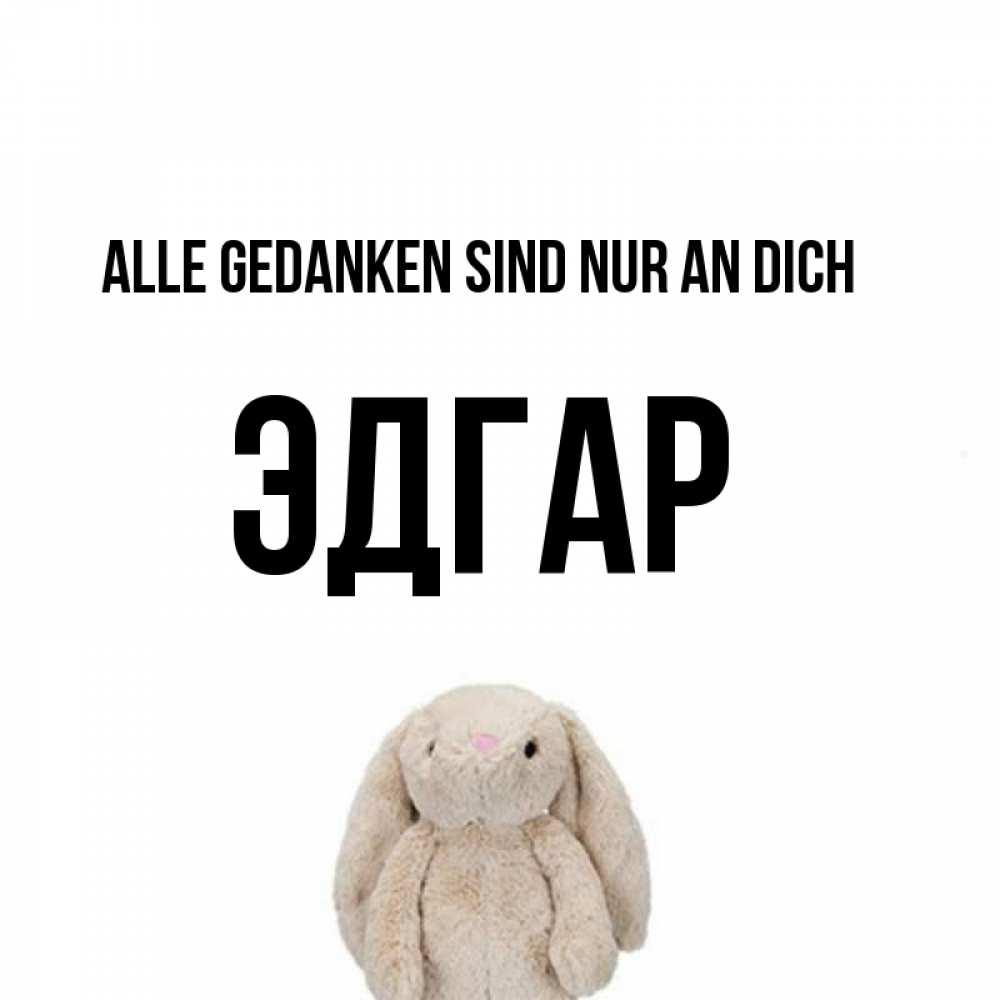 Открытка на каждый день с именем, Эдгар Alle Gedanken sind nur an dich открытки с текстами и подписями Прикольная открытка с пожеланием онлайн скачать бесплатно 