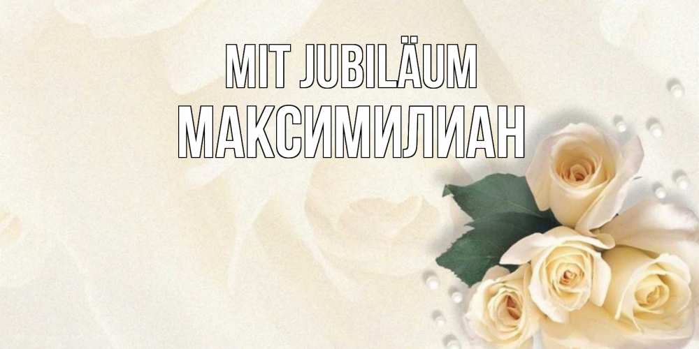Открытка на каждый день с именем, Максимилиан Mit Jubiläum поздравления на день рождения с именем Прикольная открытка с пожеланием онлайн скачать бесплатно 