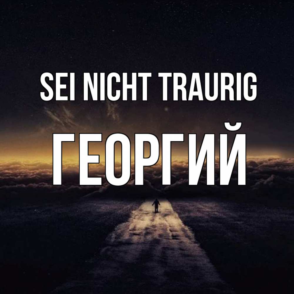 Открытка на каждый день с именем, Георгий Sei nicht traurig дорога в никуда Прикольная открытка с пожеланием онлайн скачать бесплатно 