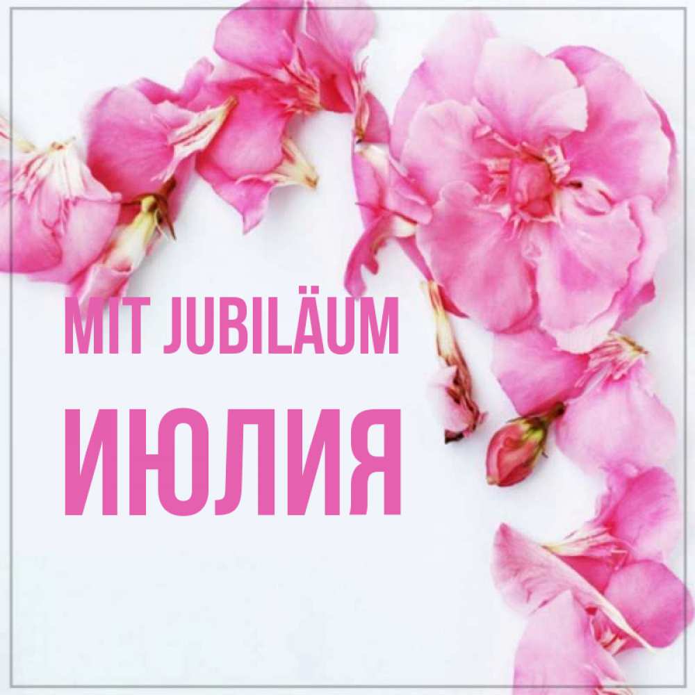 Открытка на каждый день с именем, Июлия Mit Jubiläum Красивая открытка для поздравления с днем рождения Прикольная открытка с пожеланием онлайн скачать бесплатно 