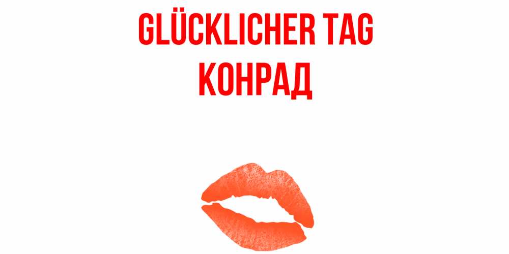 Открытка на каждый день с именем, Конрад Glücklicher Tag удачного дня с поцелуем Прикольная открытка с пожеланием онлайн скачать бесплатно 