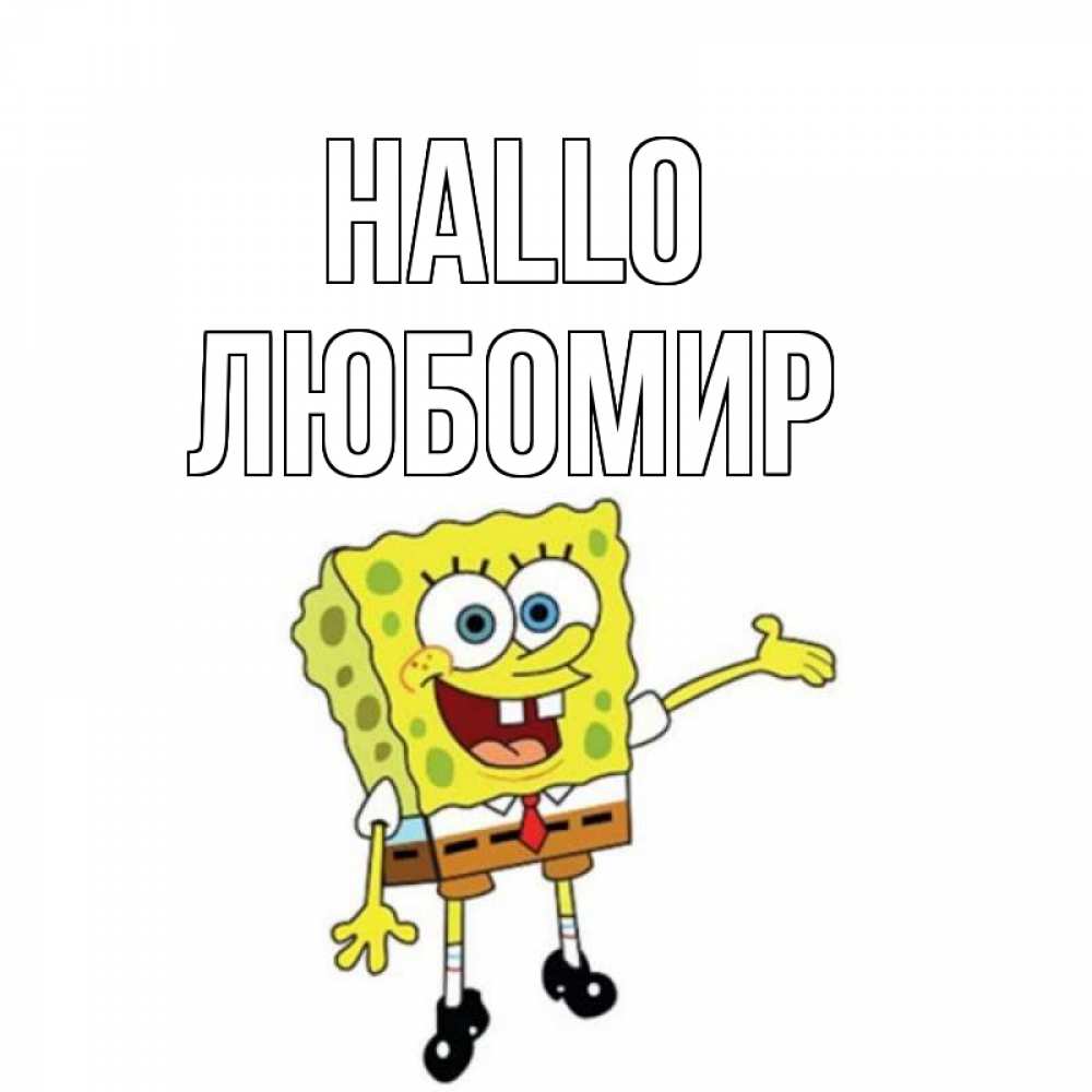 Открытка на каждый день с именем, Любомир Hallo спанч Боб на позитиве Прикольная открытка с пожеланием онлайн скачать бесплатно 