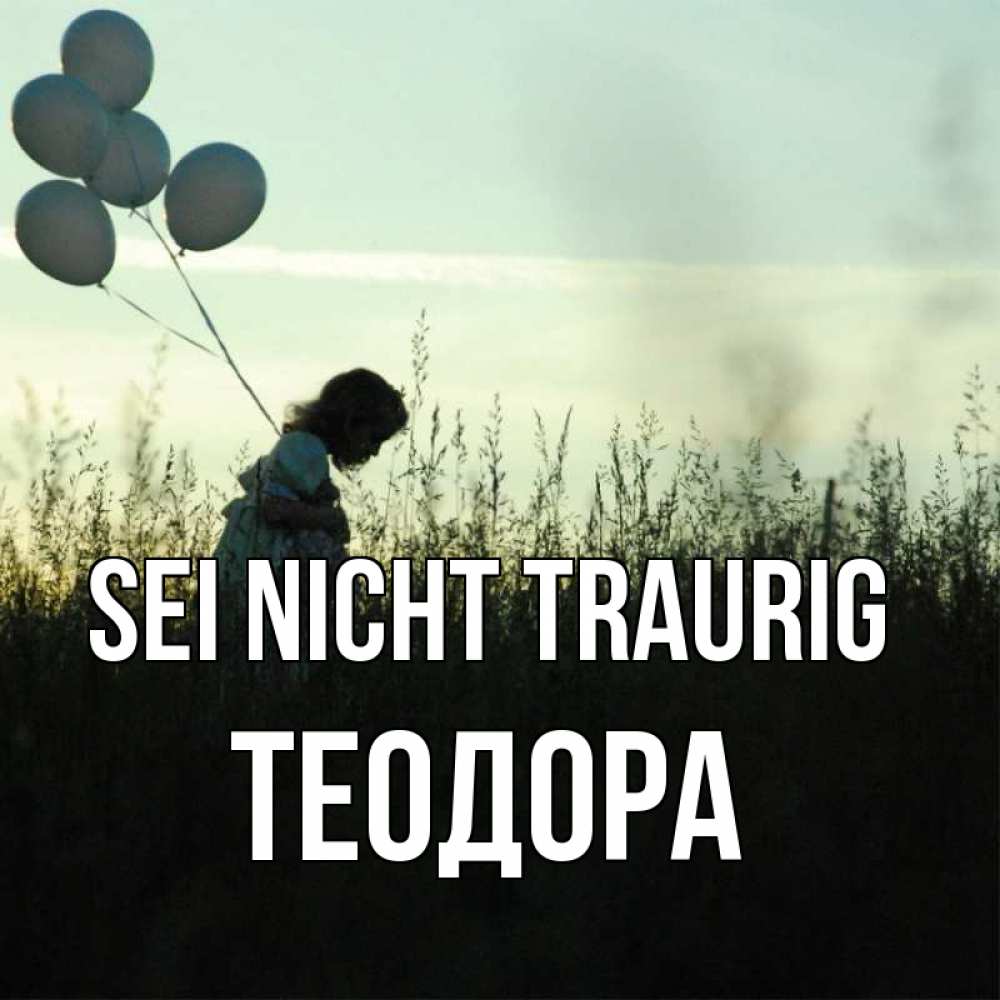 Открытка на каждый день с именем, Теодора Sei nicht traurig ребенок Прикольная открытка с пожеланием онлайн скачать бесплатно 