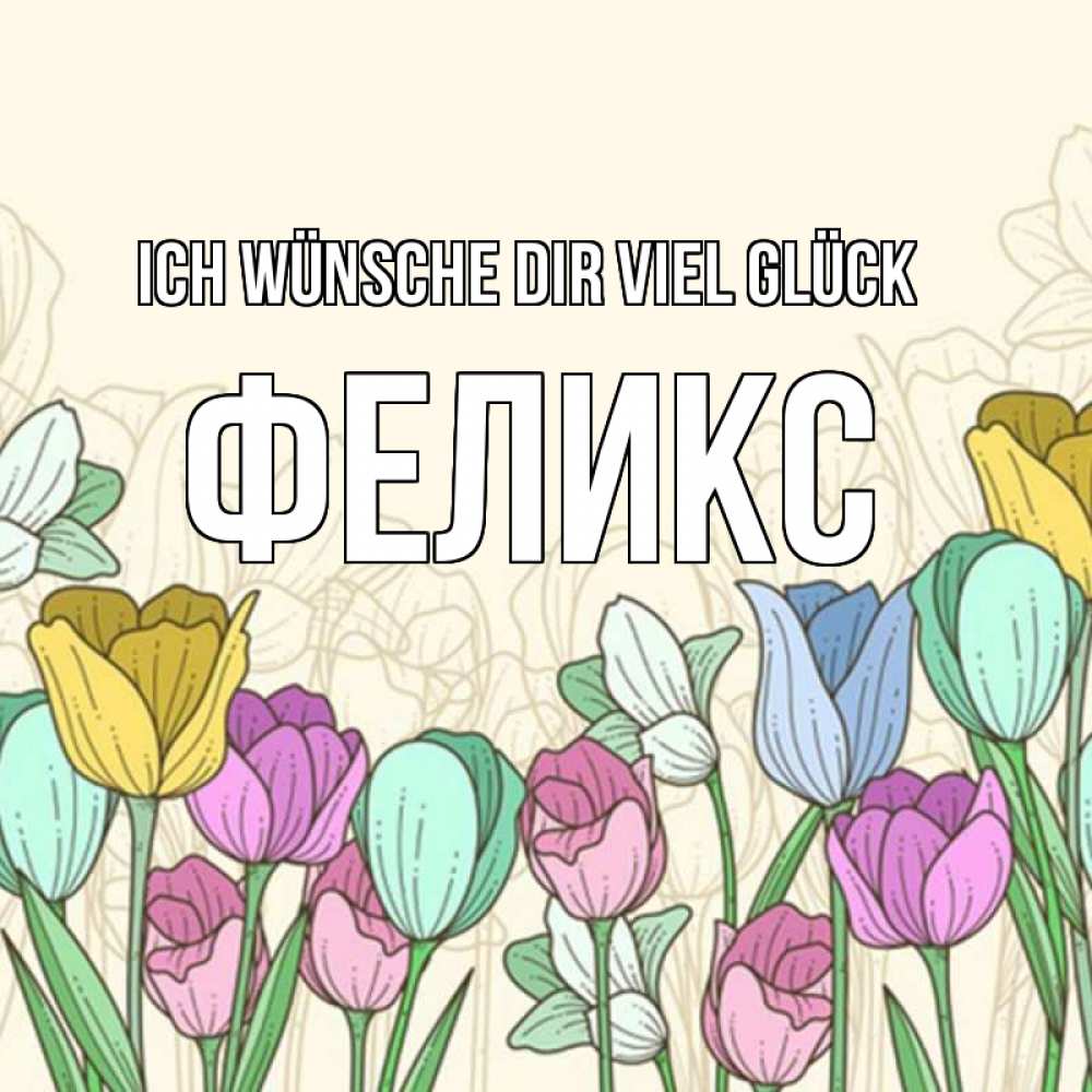 Открытка на каждый день с именем, Феликс Ich wünsche dir viel Glück тюльпаны Прикольная открытка с пожеланием онлайн скачать бесплатно 