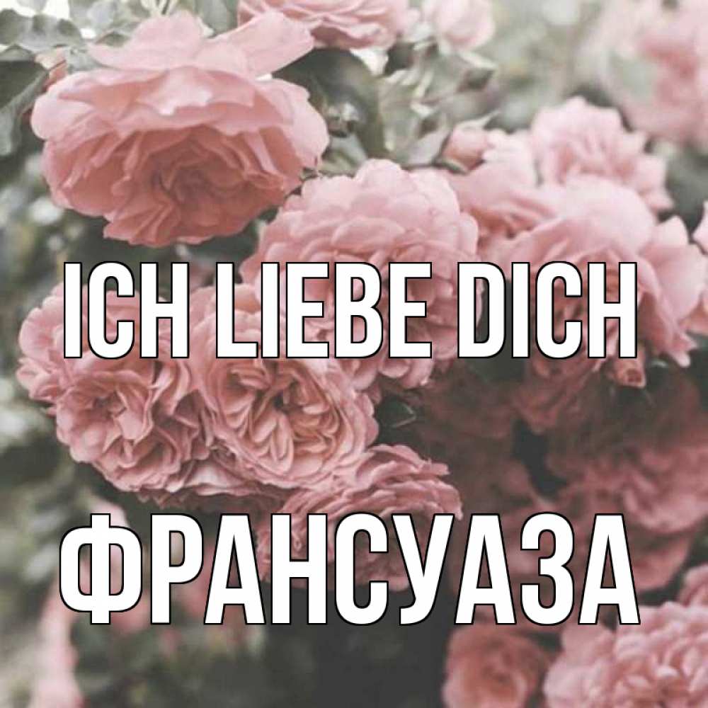 Открытка на каждый день с именем, Франсуаза Ich liebe dich розы 3 Прикольная открытка с пожеланием онлайн скачать бесплатно 