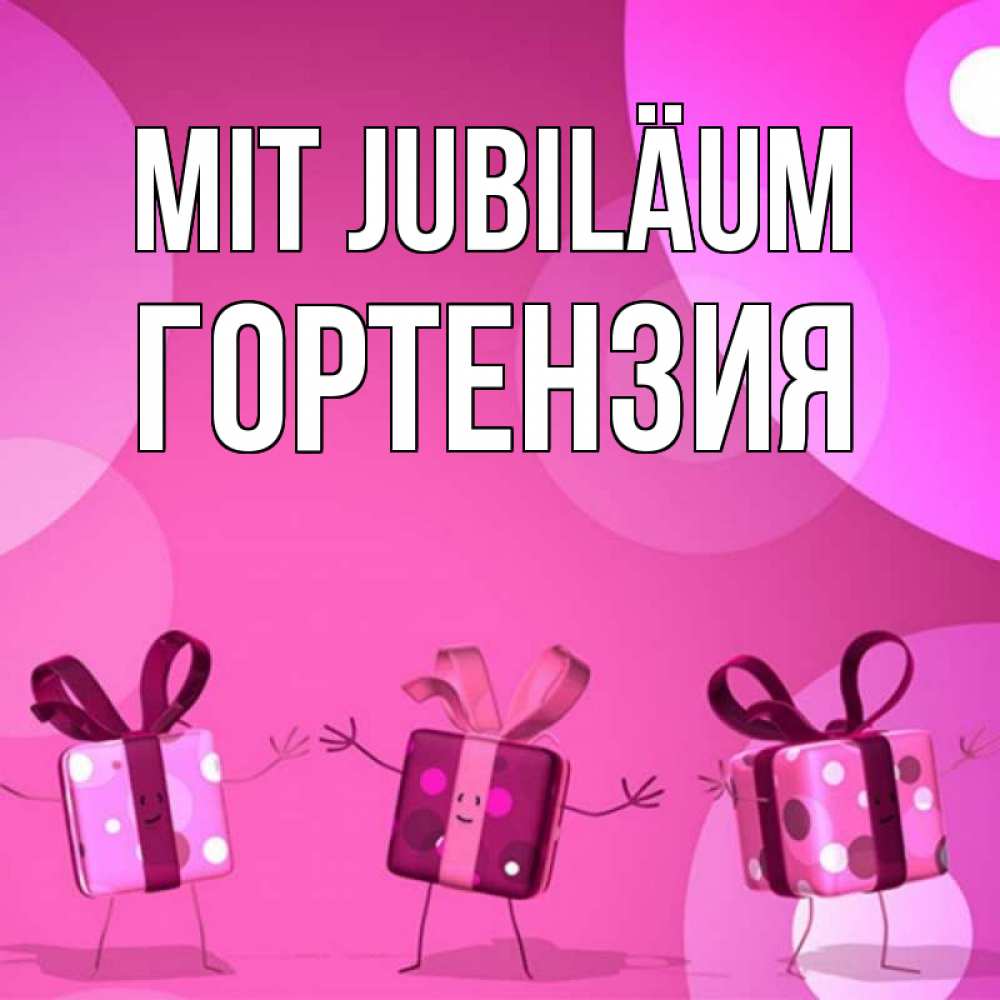 Открытка на каждый день с именем, Гортензия Mit Jubiläum подарки с ножкам Прикольная открытка с пожеланием онлайн скачать бесплатно 